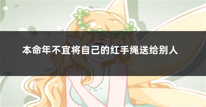 本命年不宜将自己的红手绳送给别人