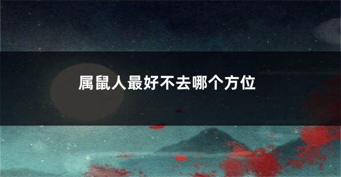 属鼠人最好不去哪个方位