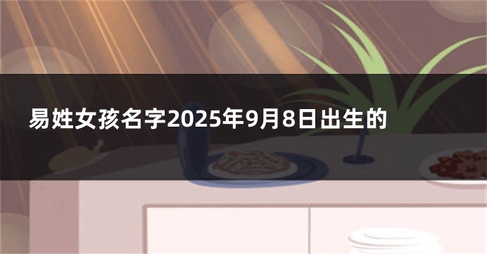 易姓女孩名字2025年9月8日出生的
