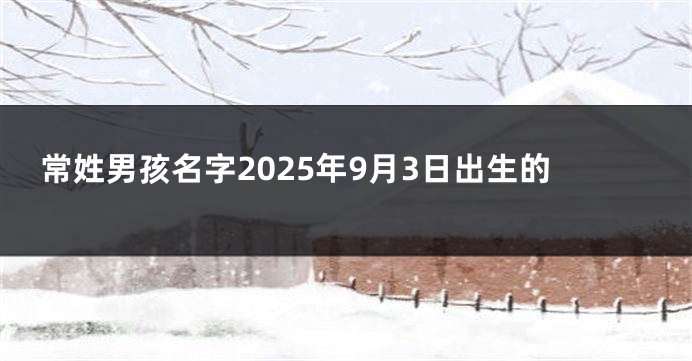 常姓男孩名字2025年9月3日出生的
