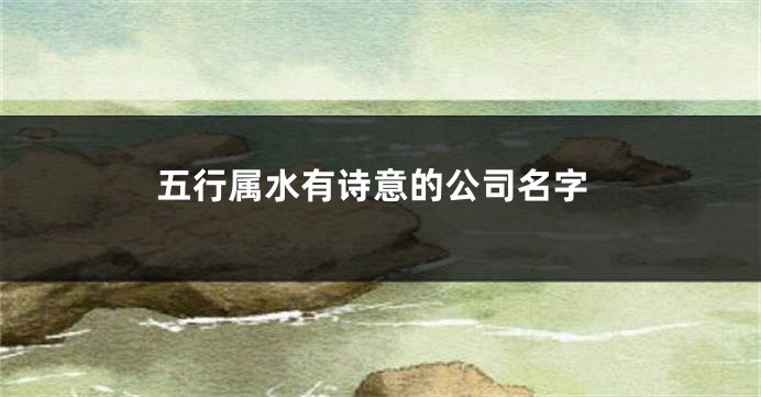五行属水有诗意的公司名字