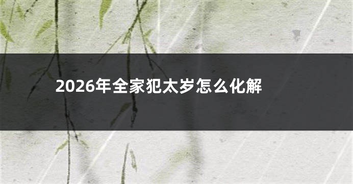 2026年全家犯太岁怎么化解