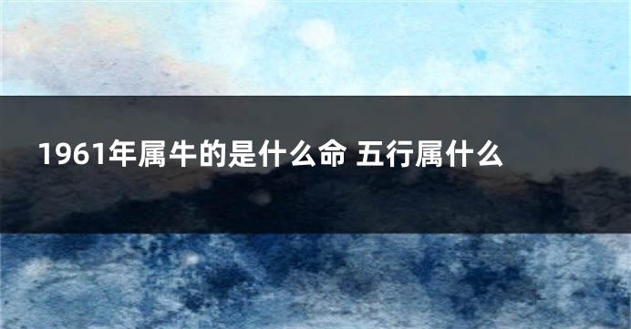 1961年属牛的是什么命 五行属什么