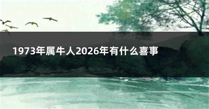 1973年属牛人2026年有什么喜事