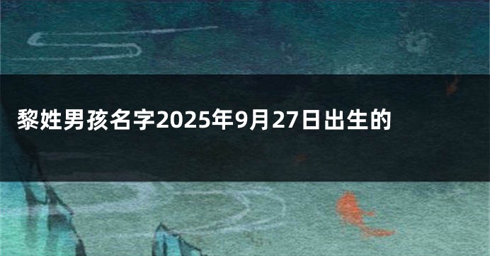 黎姓男孩名字2025年9月27日出生的