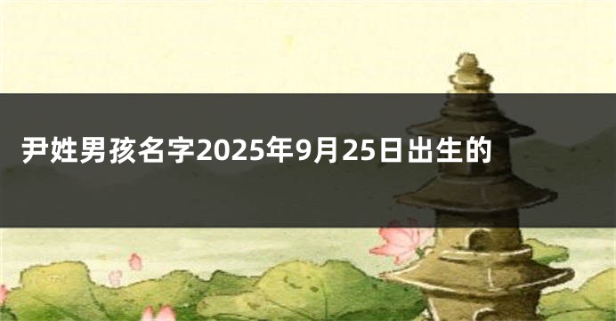 尹姓男孩名字2025年9月25日出生的