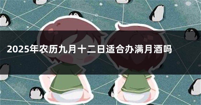 2025年农历九月十二日适合办满月酒吗
