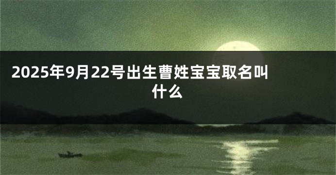 2025年9月22号出生曹姓宝宝取名叫什么