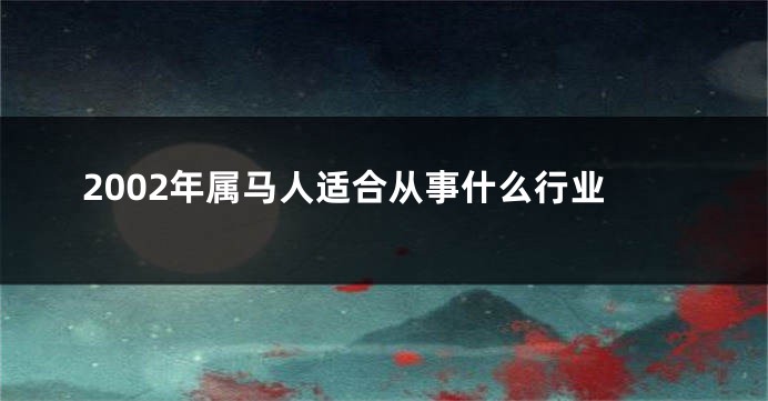 2002年属马人适合从事什么行业