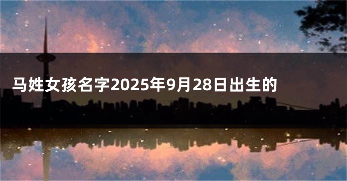 马姓女孩名字2025年9月28日出生的