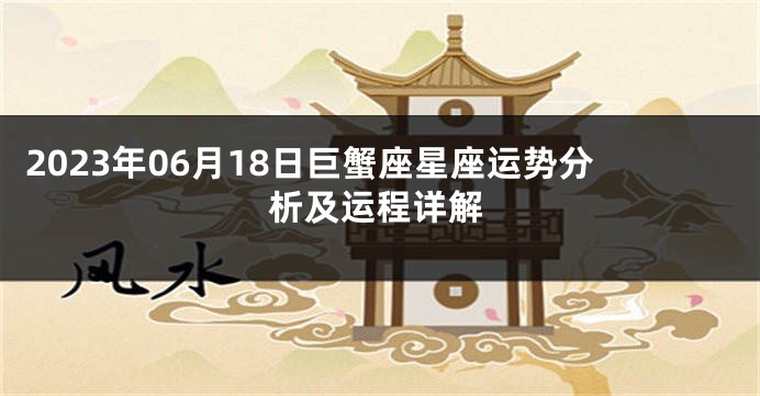 2023年06月18日巨蟹座星座运势分析及运程详解