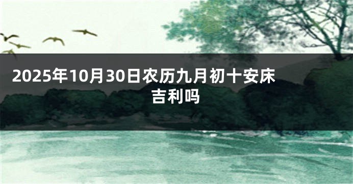 2025年10月30日农历九月初十安床吉利吗