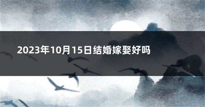 2023年10月15日结婚嫁娶好吗