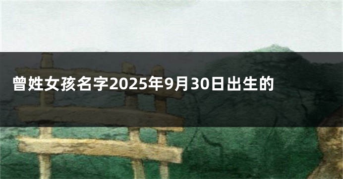 曾姓女孩名字2025年9月30日出生的