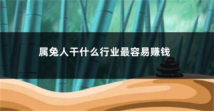 属兔人干什么行业最容易赚钱