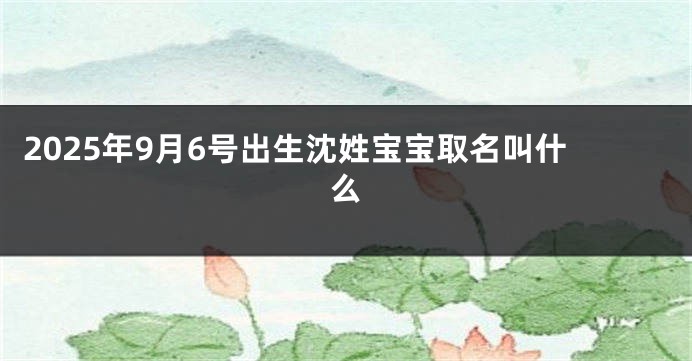 2025年9月6号出生沈姓宝宝取名叫什么