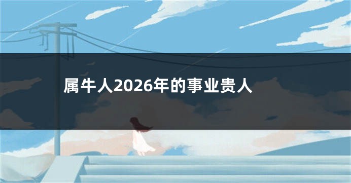 属牛人2026年的事业贵人