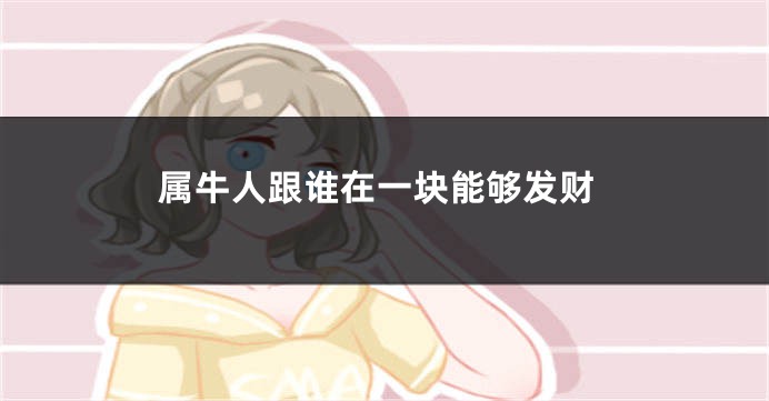 属牛人跟谁在一块能够发财