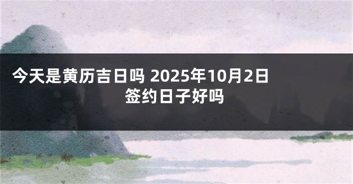 今天是黄历吉日吗 2025年10月2日签约日子好吗