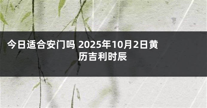 今日适合安门吗 2025年10月2日黄历吉利时辰