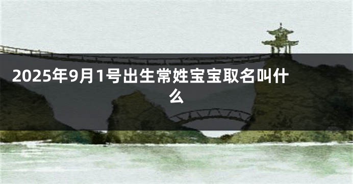 2025年9月1号出生常姓宝宝取名叫什么