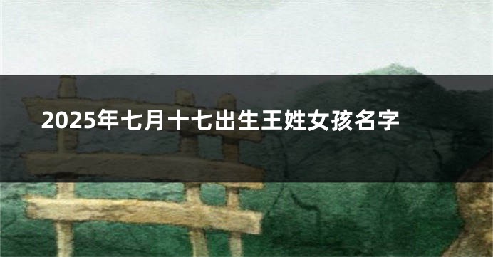 2025年七月十七出生王姓女孩名字
