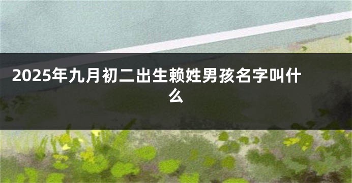 2025年九月初二出生赖姓男孩名字叫什么
