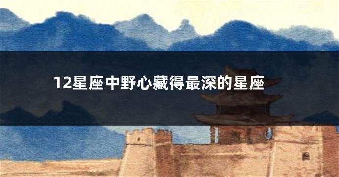 12星座中野心藏得最深的星座