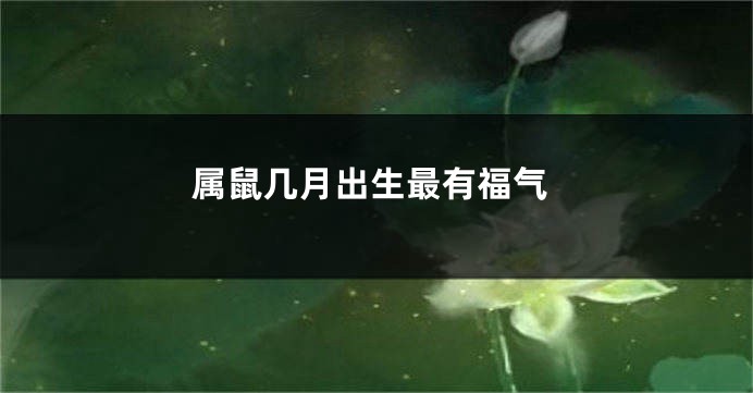 属鼠几月出生最有福气
