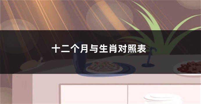 十二个月与生肖对照表