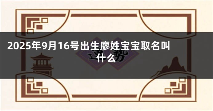 2025年9月16号出生廖姓宝宝取名叫什么