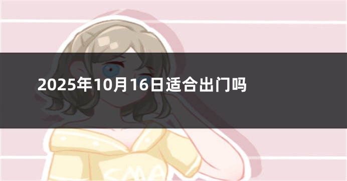 2025年10月16日适合出门吗