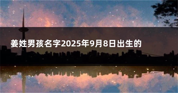 姜姓男孩名字2025年9月8日出生的