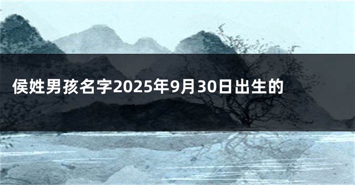 侯姓男孩名字2025年9月30日出生的