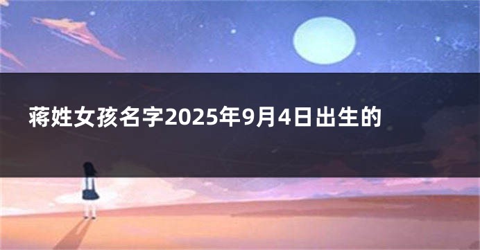 蒋姓女孩名字2025年9月4日出生的