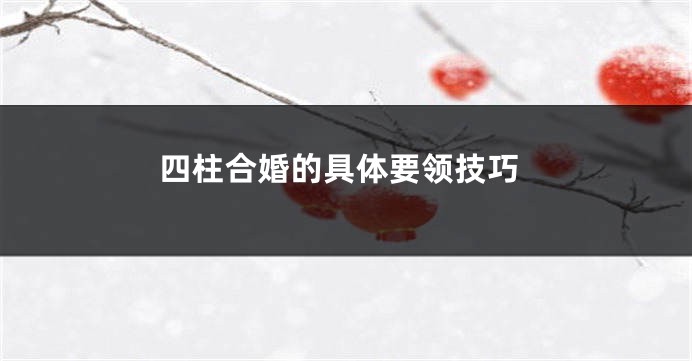四柱合婚的具体要领技巧