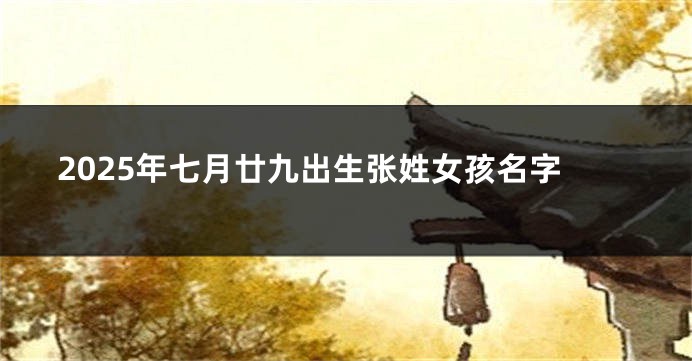 2025年七月廿九出生张姓女孩名字