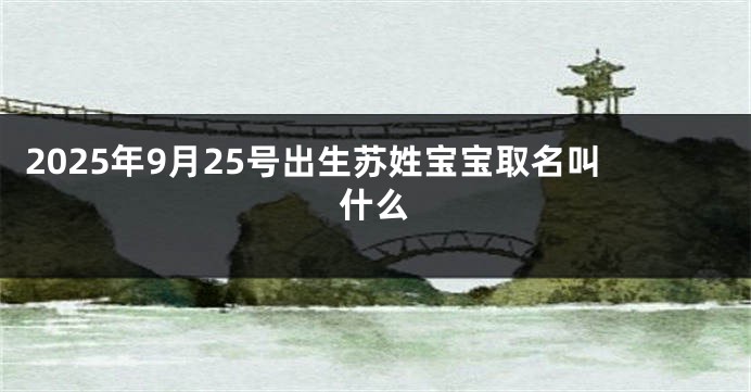 2025年9月25号出生苏姓宝宝取名叫什么