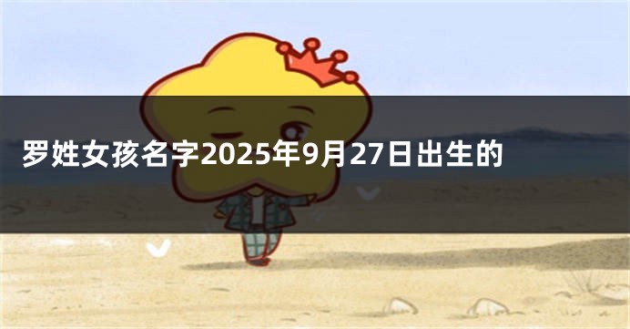 罗姓女孩名字2025年9月27日出生的