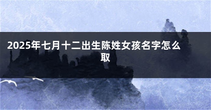 2025年七月十二出生陈姓女孩名字怎么取