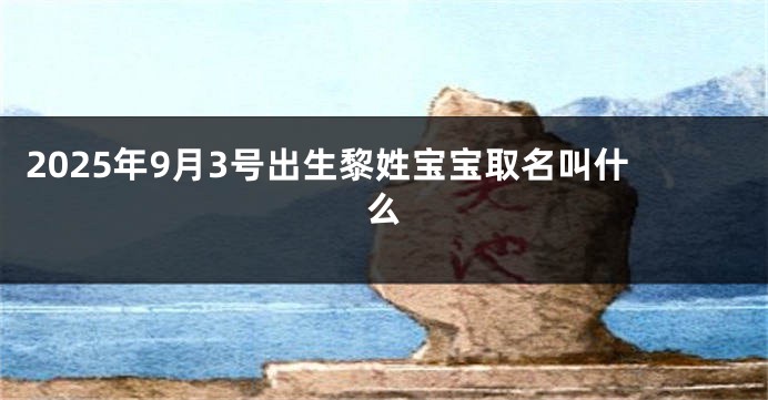 2025年9月3号出生黎姓宝宝取名叫什么