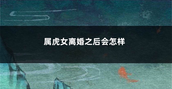 属虎女离婚之后会怎样