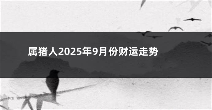 属猪人2025年9月份财运走势