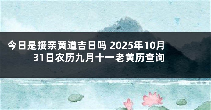 今日是接亲黄道吉日吗 2025年10月31日农历九月十一老黄历查询