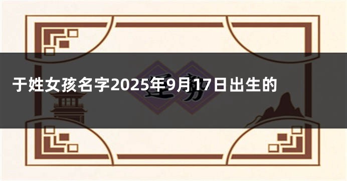 于姓女孩名字2025年9月17日出生的