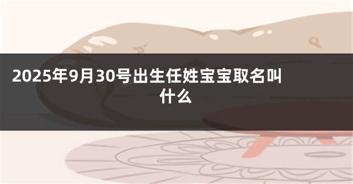 2025年9月30号出生任姓宝宝取名叫什么