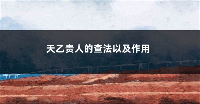 天乙贵人的查法以及作用