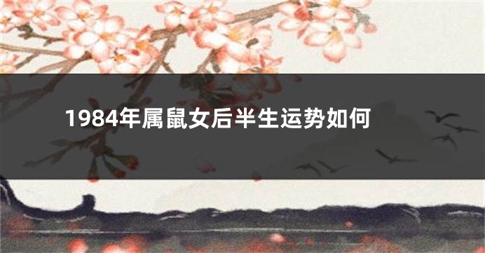 1984年属鼠女后半生运势如何
