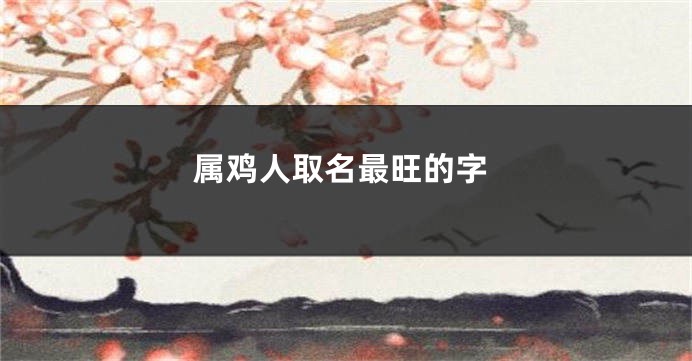 属鸡人取名最旺的字