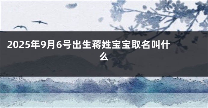2025年9月6号出生蒋姓宝宝取名叫什么